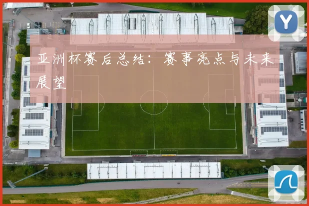 亚洲杯赛后总结：赛事亮点与未来展望