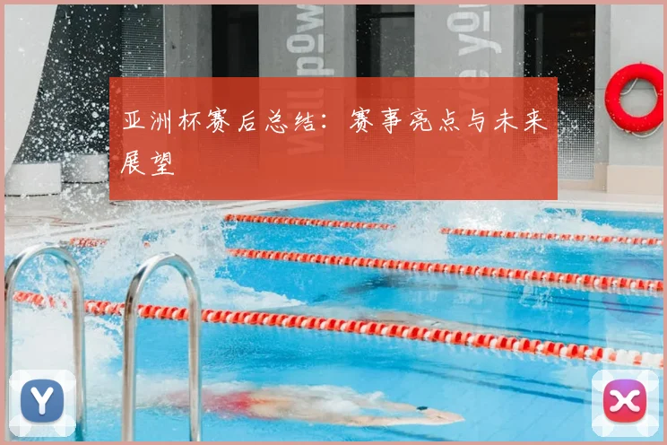 亚洲杯赛后总结：赛事亮点与未来展望